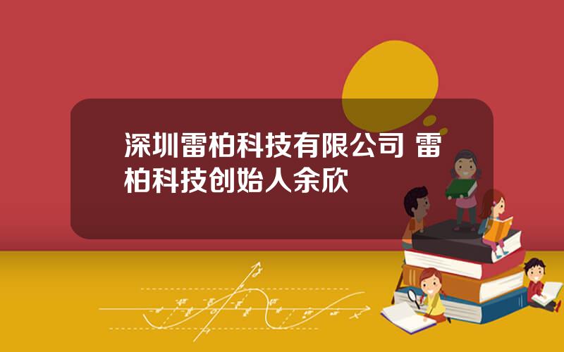 深圳雷柏科技有限公司 雷柏科技创始人余欣